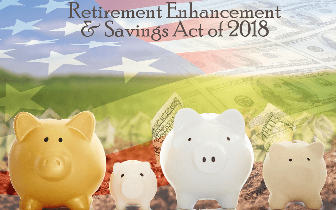 Have you heard about the Retirement Enhancement and Savings Act of 2018